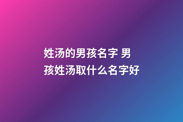 姓汤的男孩名字 男孩姓汤取什么名字好